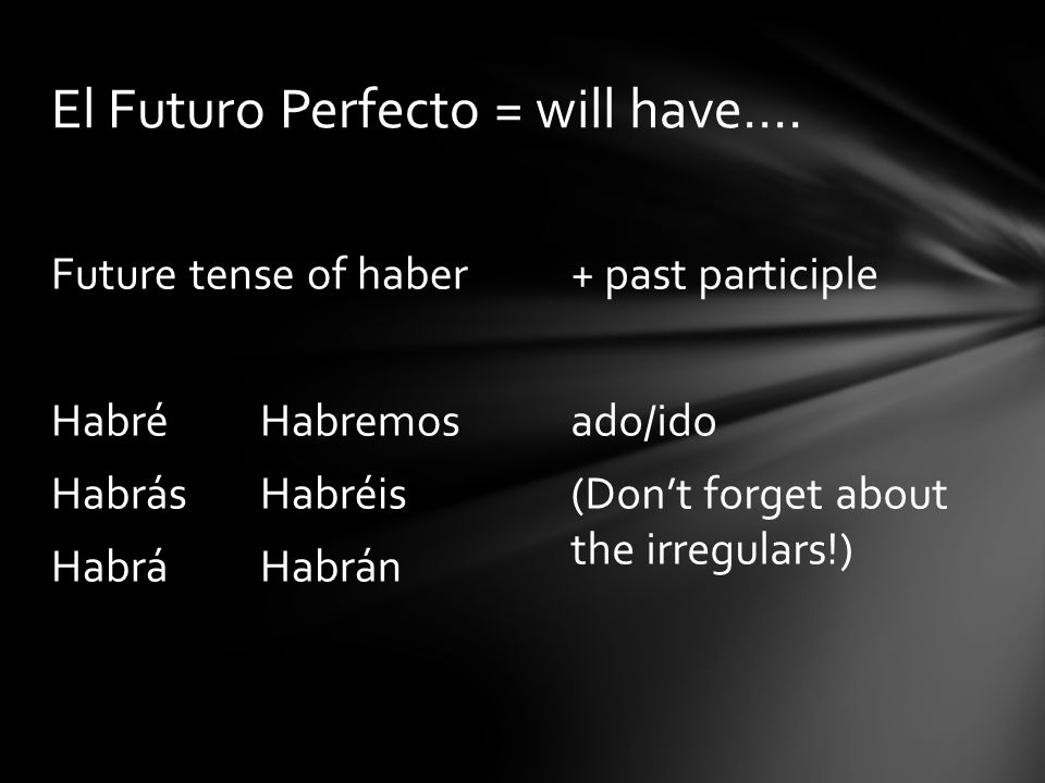 + past participle ado/ido (Dont forget about the irregulars!) Future tense of haber HabréHabremos HabrásHabréis HabráHabrán El Futuro Perfecto = will have….