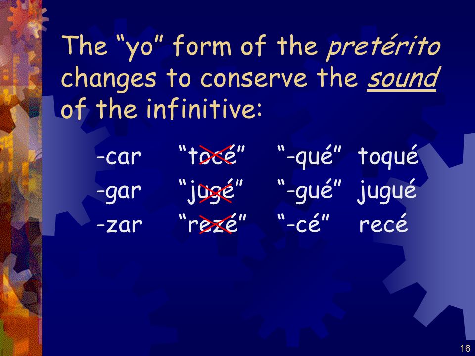 15 Verbs ending in -car, -gar, and -zar have a spelling change in the yo form of the pretérito.