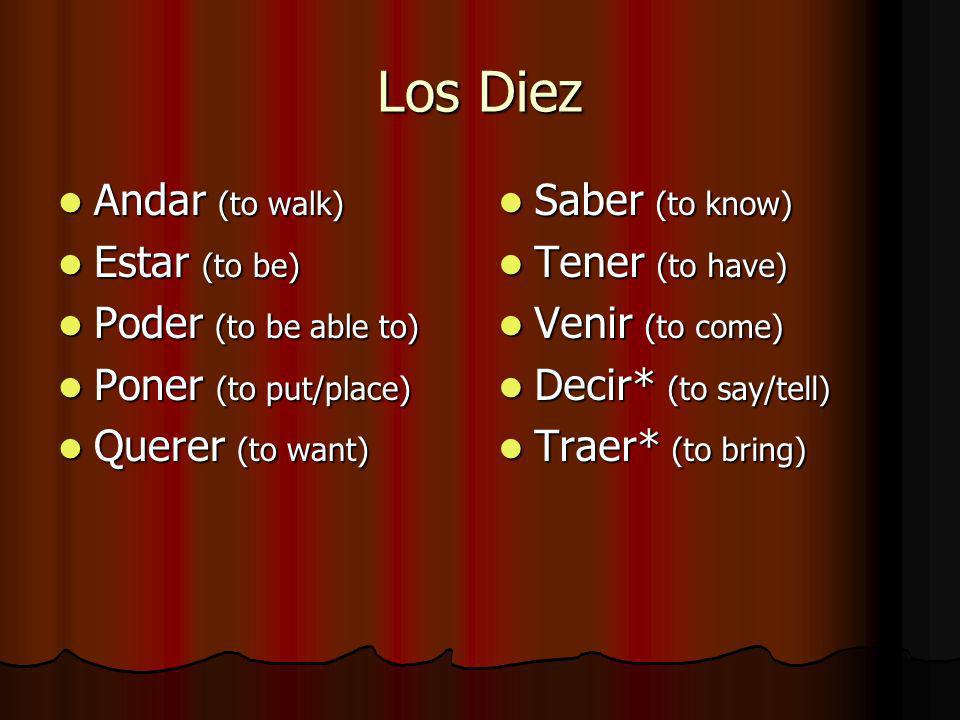 Los Diez Andar (to walk) Andar (to walk) Estar (to be) Estar (to be) Poder (to be able to) Poder (to be able to) Poner (to put/place) Poner (to put/place) Querer (to want) Querer (to want) Saber (to know) Saber (to know) Tener (to have) Tener (to have) Venir (to come) Venir (to come) Decir* (to say/tell) Decir* (to say/tell) Traer* (to bring) Traer* (to bring)