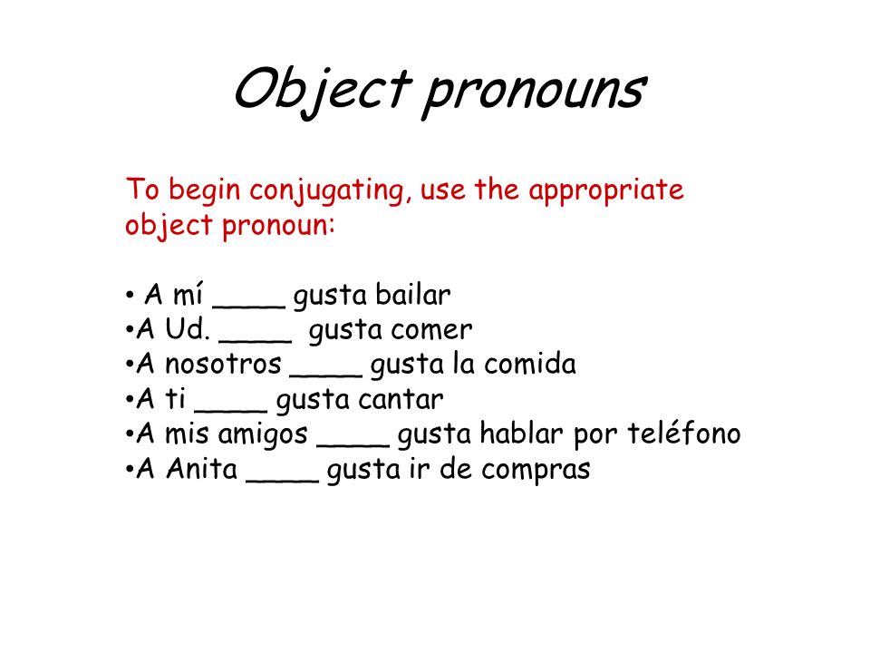 Object pronouns To begin conjugating, use the appropriate object pronoun: A mí ____ gusta bailar A Ud.