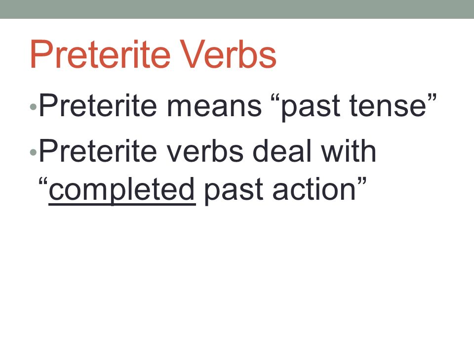 Preterite Verbs Preterite means past tense Preterite verbs deal withcompleted past action