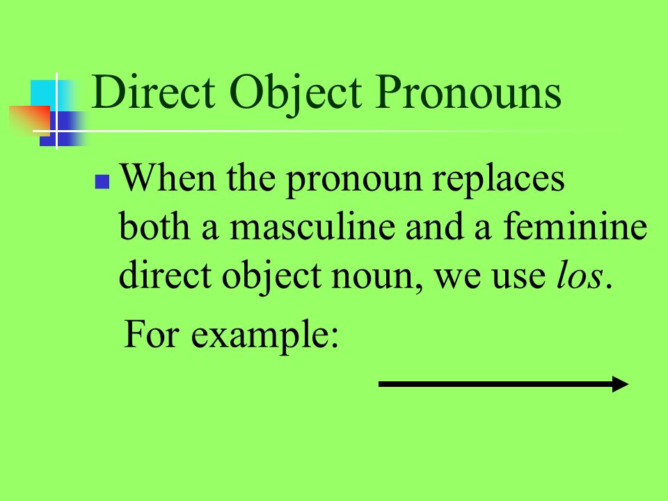 Direct Object Pronouns When the pronoun replaces both a masculine and a feminine direct object noun, we use los.