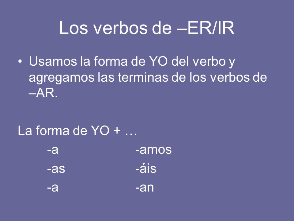 Los verbos de –ER/IR Usamos la forma de YO del verbo y agregamos las terminas de los verbos de –AR.