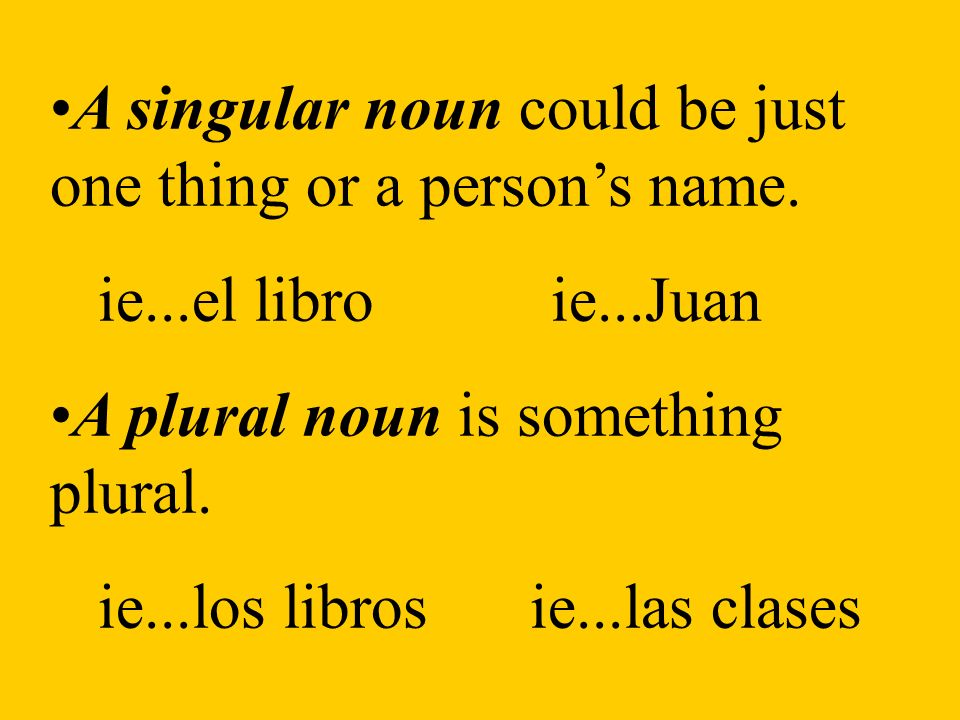 A singular noun could be just one thing or a persons name.