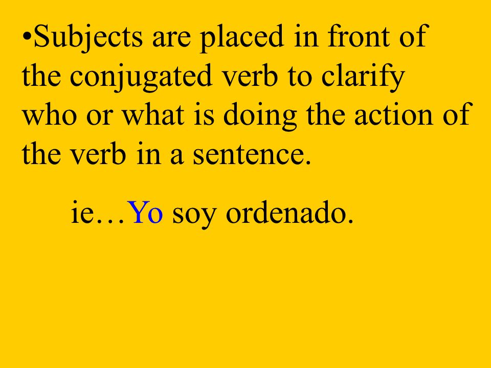 Subjects are placed in front of the conjugated verb to clarify who or what is doing the action of the verb in a sentence.