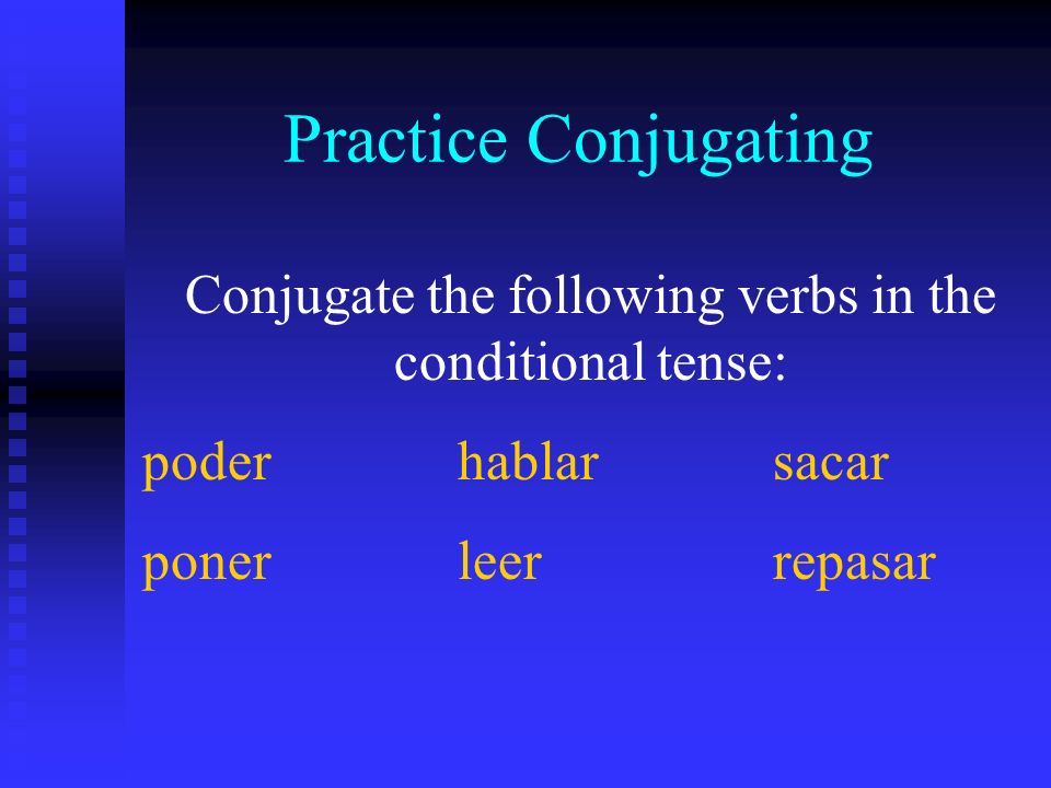 Practice Conjugating Conjugate the following verbs in the conditional tense: poderhablarsacar ponerleerrepasar