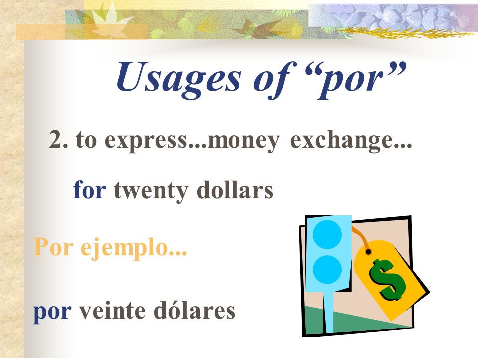 Usages of por 2. to express...money exchange... for twenty dollars Por ejemplo...