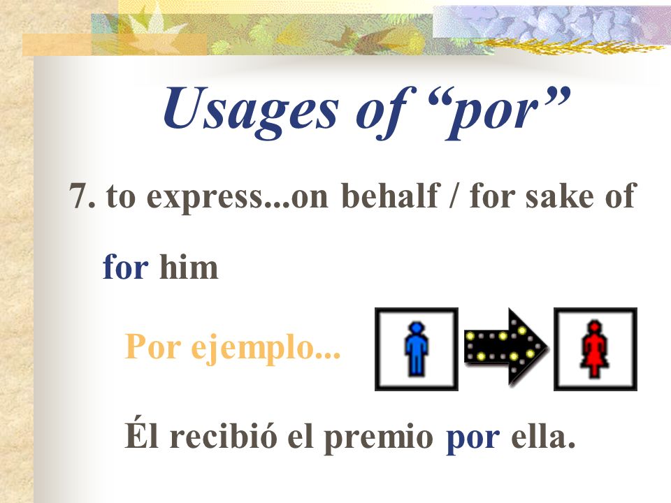 Usages of por 7. to express...on behalf / for sake of for him Por ejemplo...