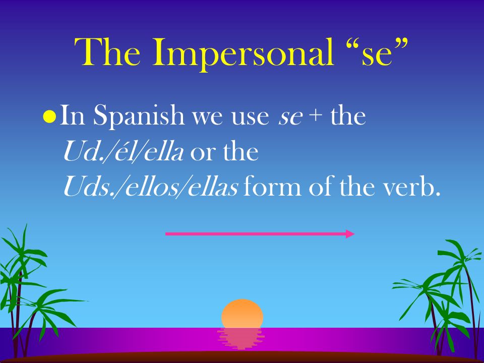 l In English we often use they, you, one, or people in an impersonal or indefinite sense l To express this in Spanish, we use the impersonal se.