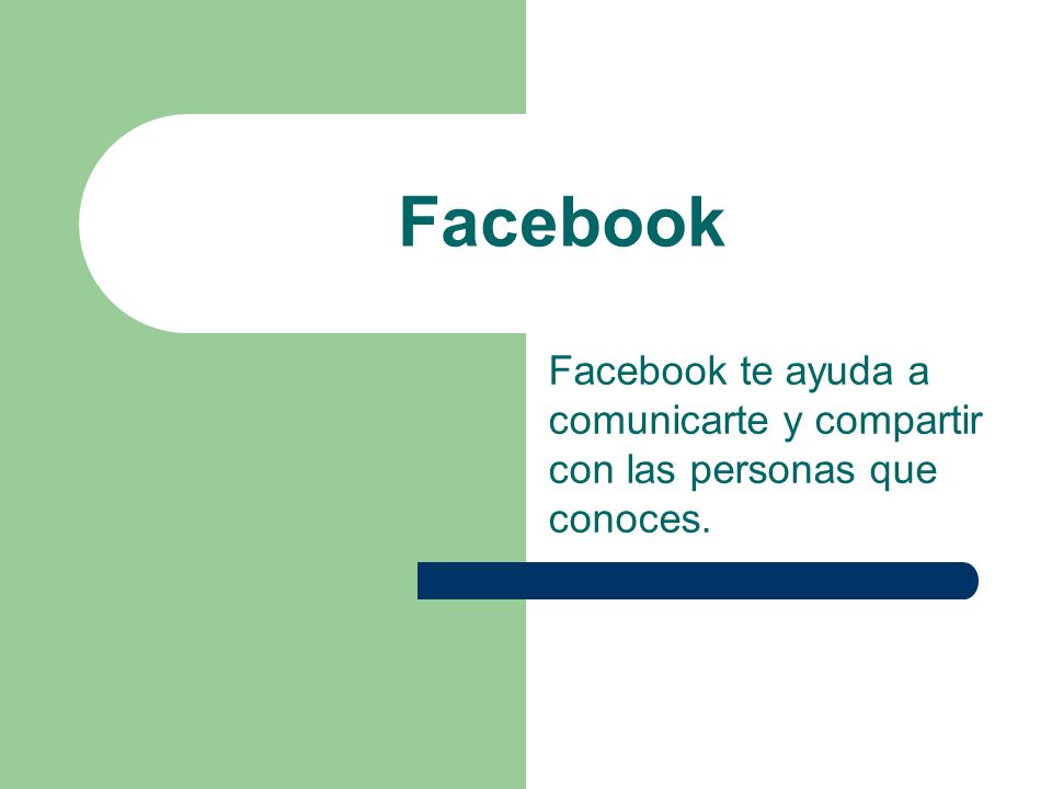 Facebook Facebook te ayuda a comunicarte y compartir con las personas que conoces.