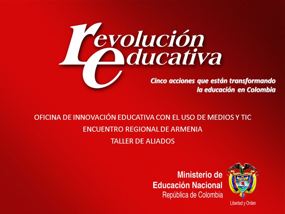 08/02/20141 Cinco acciones que están transformando la educación en Colombia OFICINA DE INNOVACIÓN EDUCATIVA CON EL USO DE MEDIOS Y TIC ENCUENTRO REGIONAL DE ARMENIA TALLER DE ALIADOS