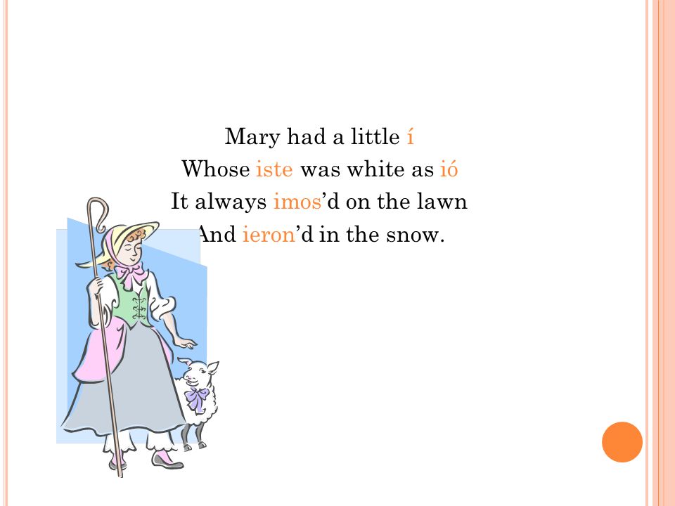 Mary had a little í Whose iste was white as ió It always imosd on the lawn And ierond in the snow.
