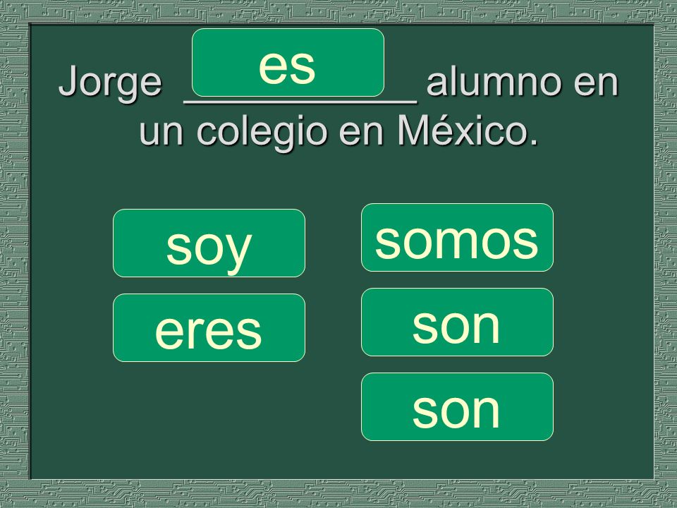 Jorge __________ alumno en un colegio en México. somos son soy eres es