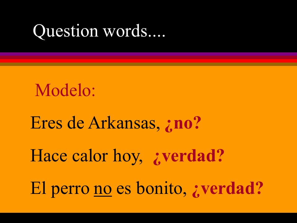 Question words.... Modelo: Eres de Arkansas, ¿no.