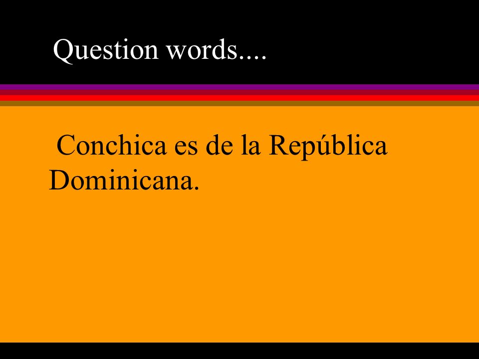 Question words.... Conchica es de la República Dominicana.
