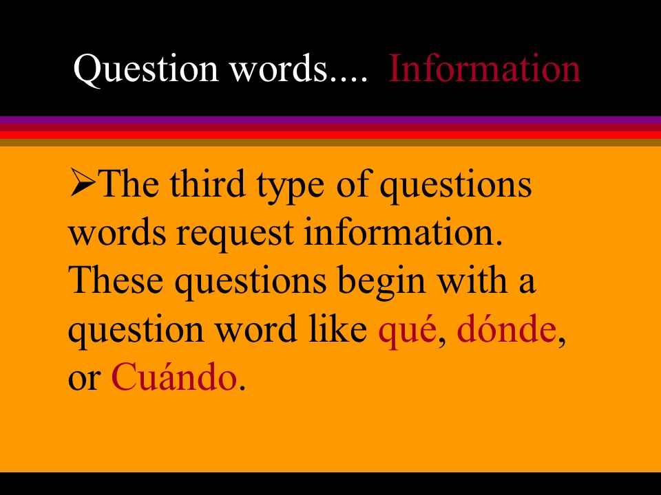Question words.... Information The third type of questions words request information.