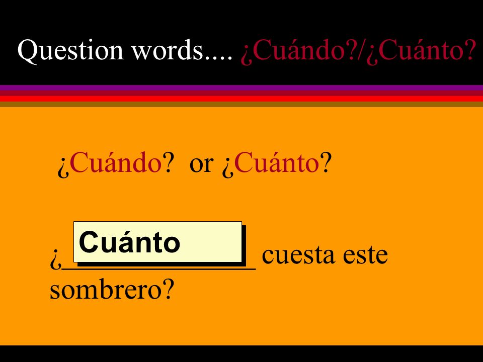 Question words.... ¿Cuándo /¿Cuánto. ¿Cuándo. or ¿Cuánto.