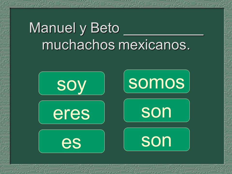 Manuel y Beto __________ muchachos mexicanos. somos son soy eres es