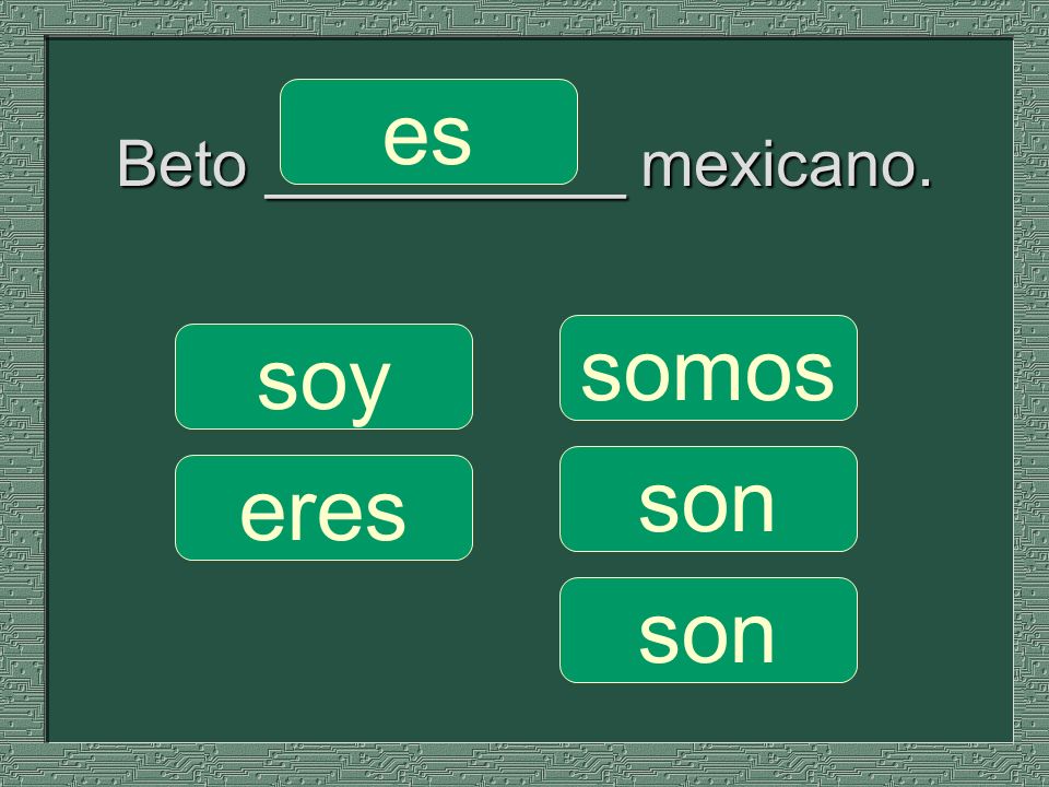 Beto __________ mexicano. somos son soy eres es