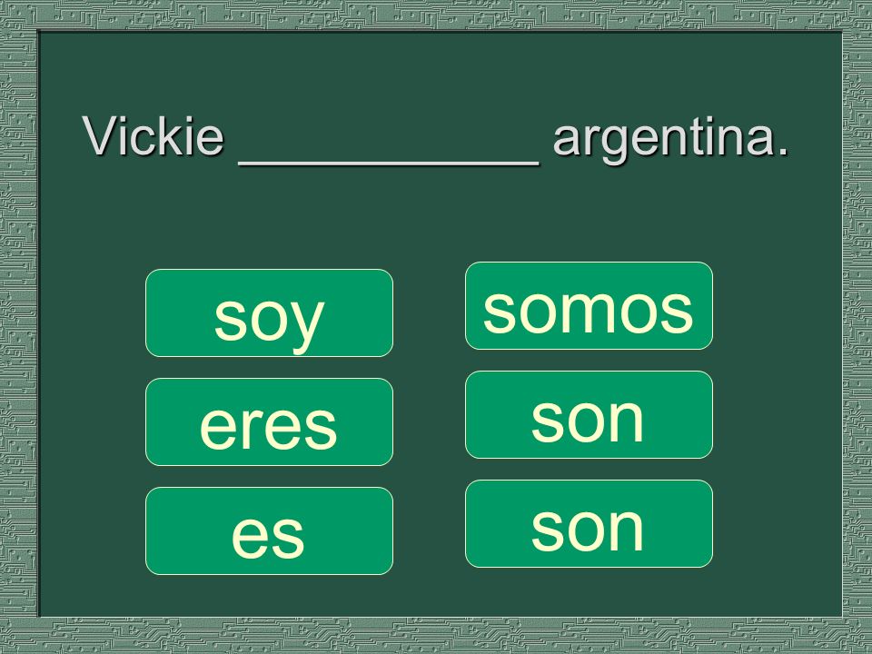 Vickie __________ argentina. somos son soy eres es