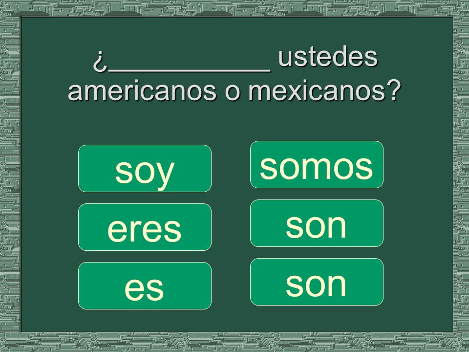¿__________ ustedes americanos o mexicanos somos son soy eres es