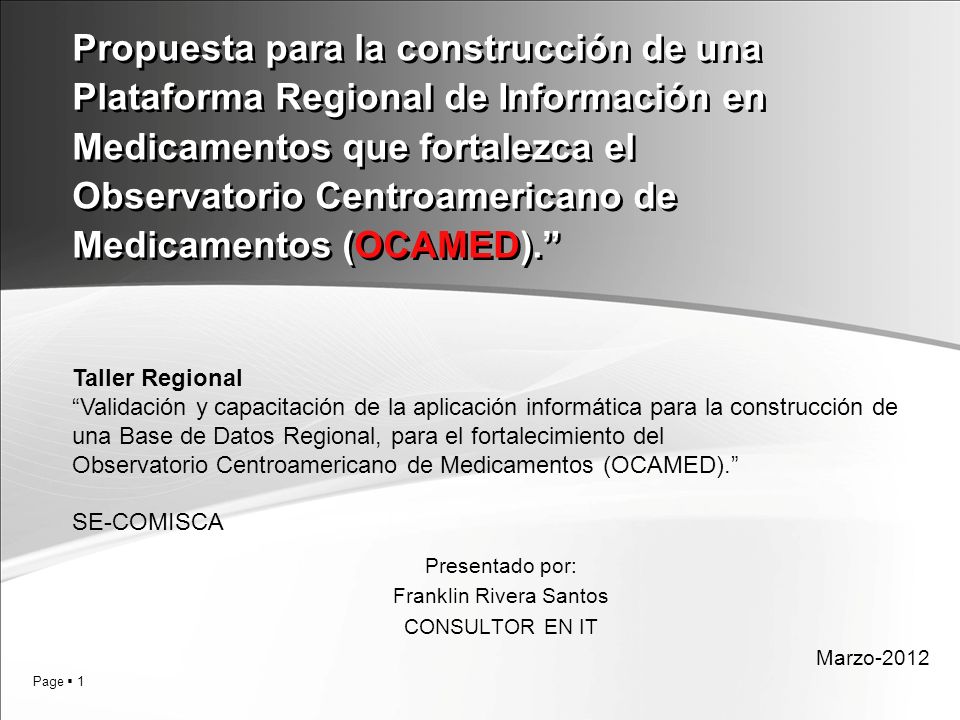 Page 1 Propuesta para la construcción de una Plataforma Regional de Información en Medicamentos que fortalezca el Observatorio Centroamericano de Medicamentos (OCAMED).