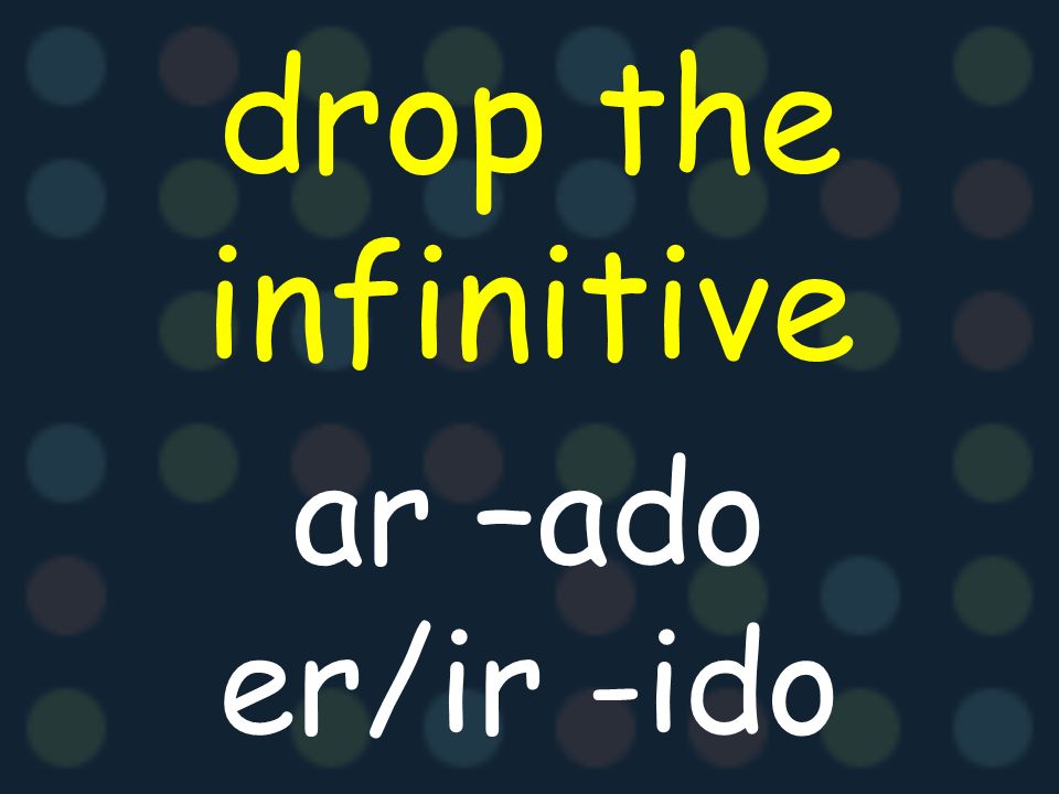 drop the infinitive ar –ado er/ir -ido