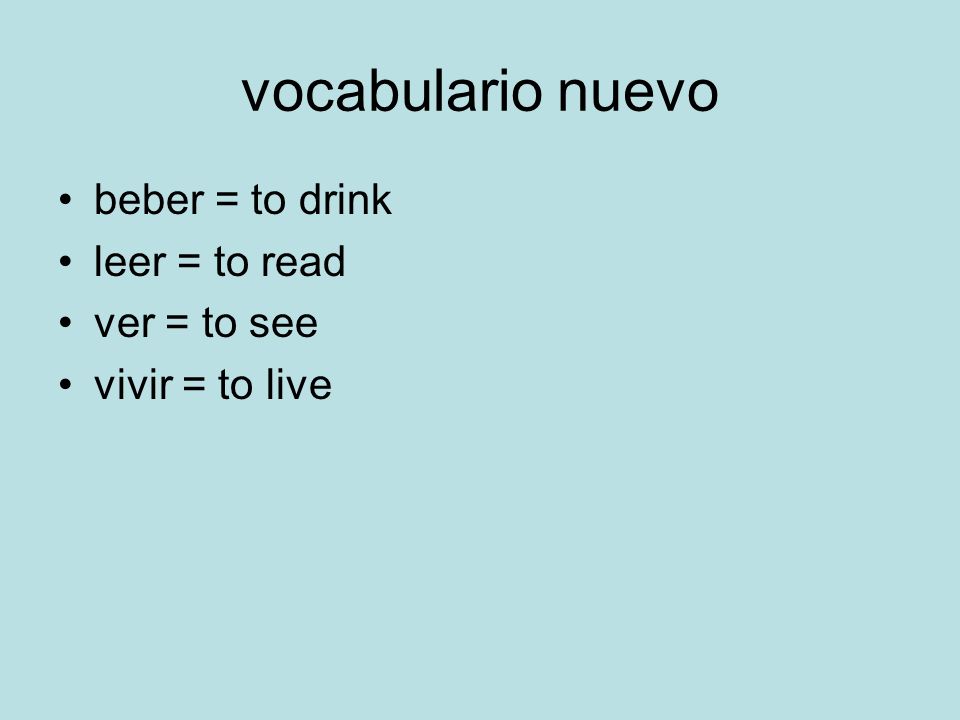 vocabulario nuevo beber = to drink leer = to read ver = to see vivir = to live