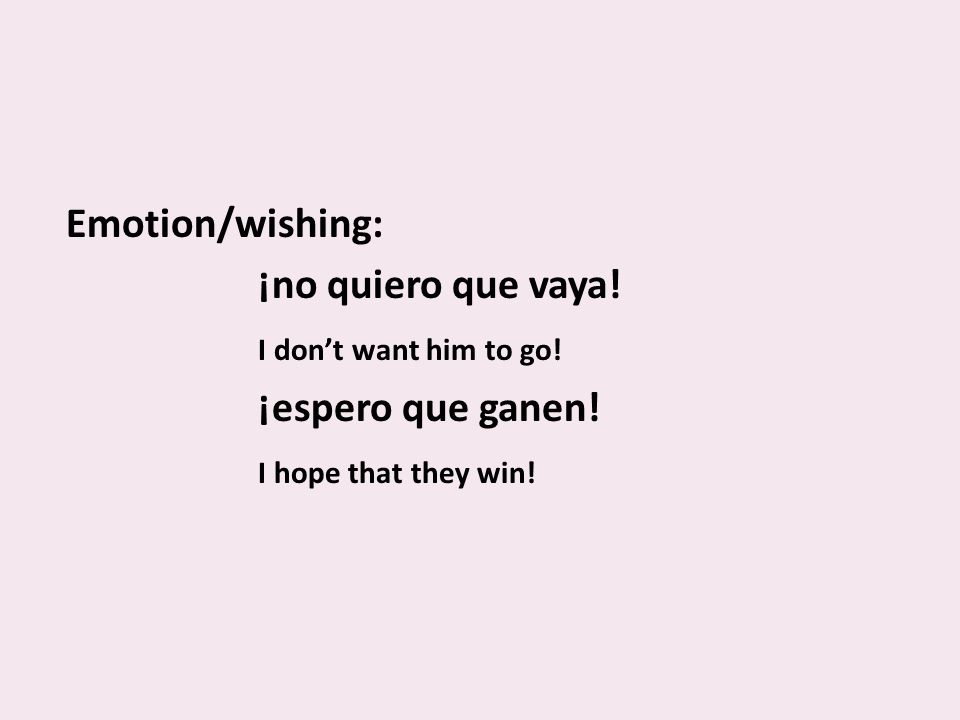 Emotion/wishing: ¡no quiero que vaya. I dont want him to go.