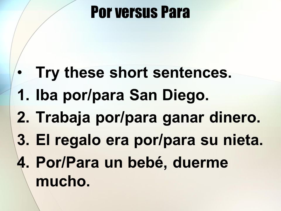Por versus Para Try these short sentences. 1.Iba por/para San Diego.