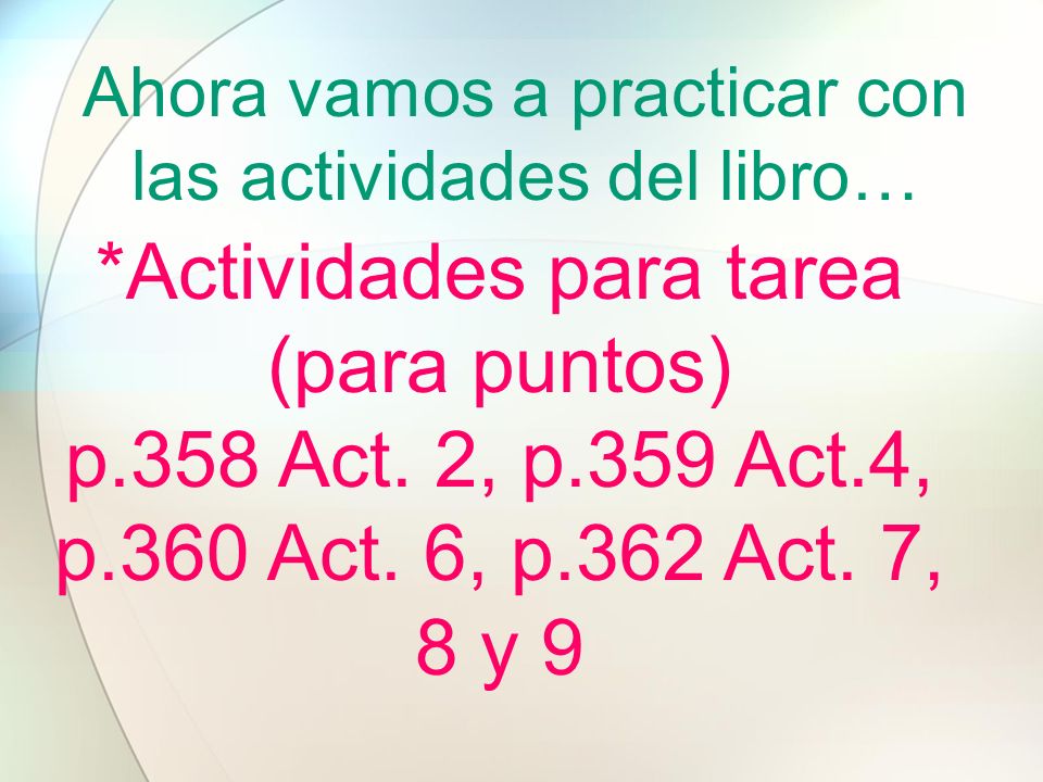 Ahora vamos a practicar con las actividades del libro… *Actividades para tarea (para puntos) p.358 Act.