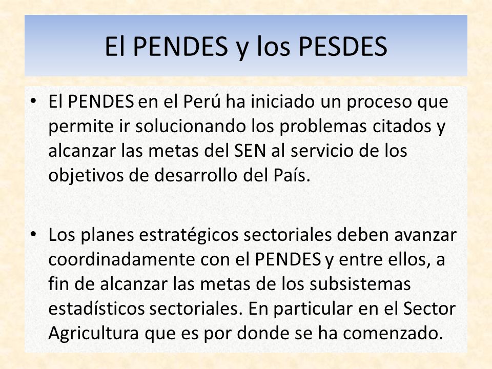 El PENDES y los PESDES El PENDES en el Perú ha iniciado un proceso que permite ir solucionando los problemas citados y alcanzar las metas del SEN al servicio de los objetivos de desarrollo del País.