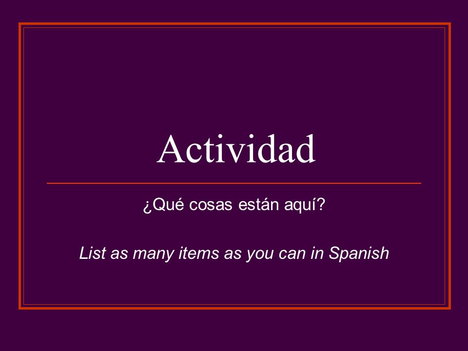 Actividad ¿Qué cosas están aquí List as many items as you can in Spanish