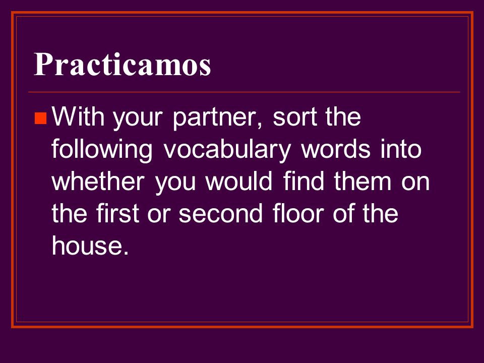 Practicamos With your partner, sort the following vocabulary words into whether you would find them on the first or second floor of the house.