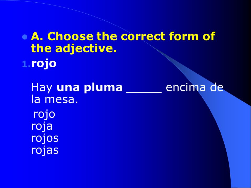 A. Choose the correct form of the adjective. 1. rojo Hay una pluma _____ encima de la mesa.