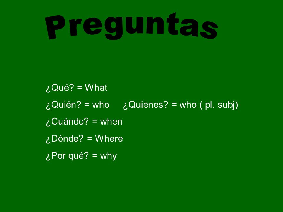 ¿Qué. = What ¿Quién. = who ¿Quienes. = who ( pl.
