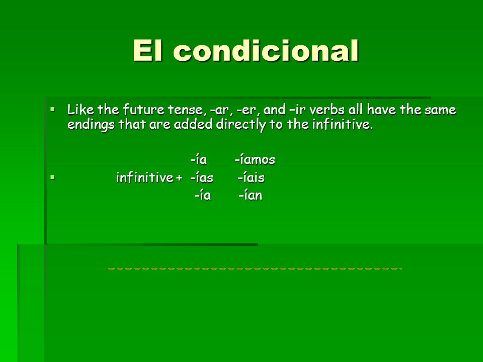 El condicional Like the future tense, -ar, -er, and –ir verbs all have the same endings that are added directly to the infinitive.