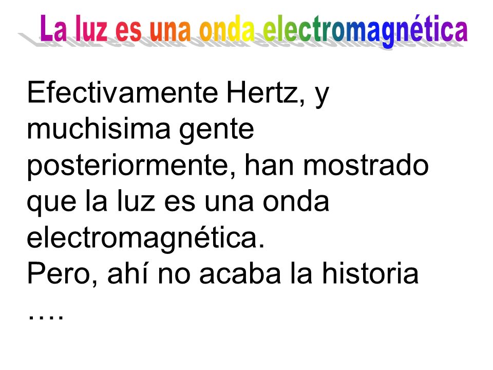 Efectivamente Hertz, y muchisima gente posteriormente, han mostrado que la luz es una onda electromagnética.