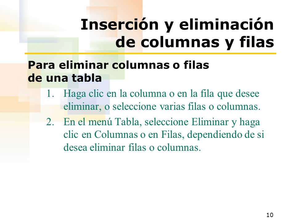 10 Inserción y eliminación de columnas y filas Para eliminar columnas o filas de una tabla 1.Haga clic en la columna o en la fila que desee eliminar, o seleccione varias filas o columnas.