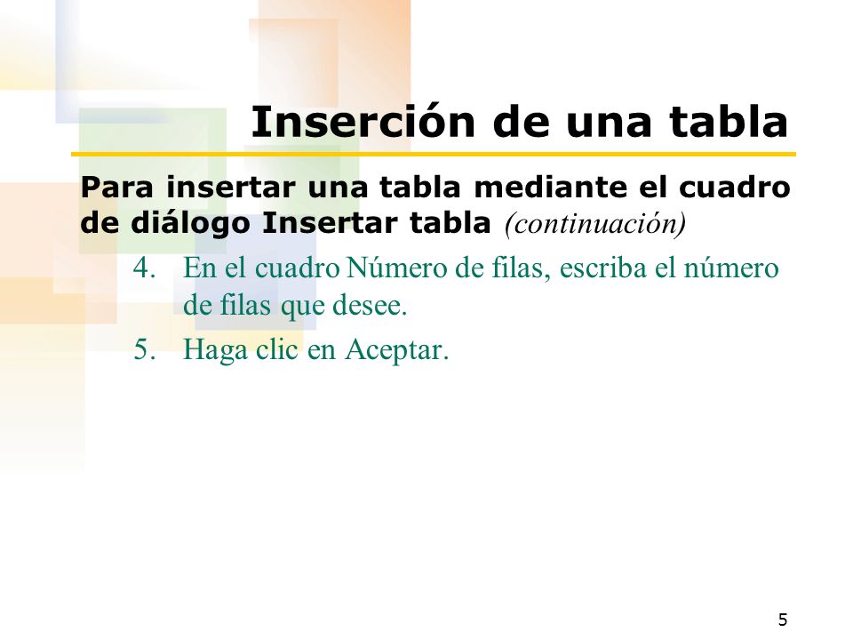 5 Inserción de una tabla Para insertar una tabla mediante el cuadro de diálogo Insertar tabla (continuación) 4.En el cuadro Número de filas, escriba el número de filas que desee.