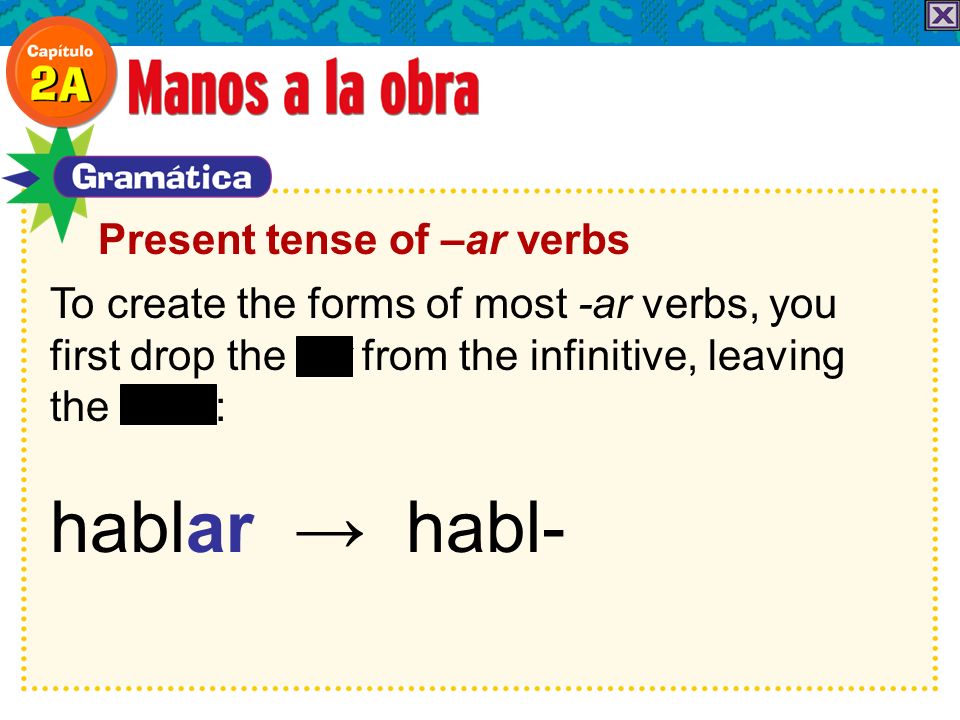 To create the forms of most -ar verbs, you first drop the -ar from the infinitive, leaving the stem: hablar habl-