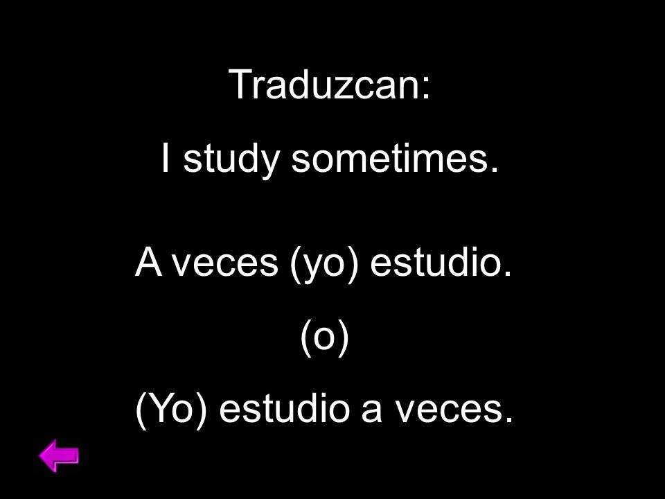 Traduzcan: I study sometimes. A veces (yo) estudio. (o) (Yo) estudio a veces.