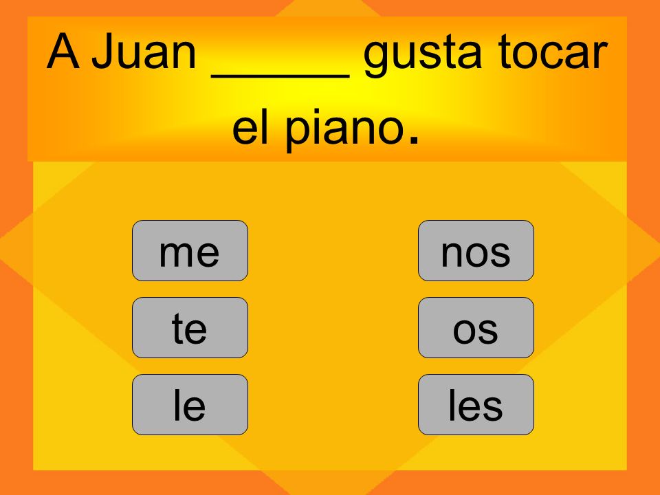 A Juan _____ gusta tocar el piano. me te le nos os les