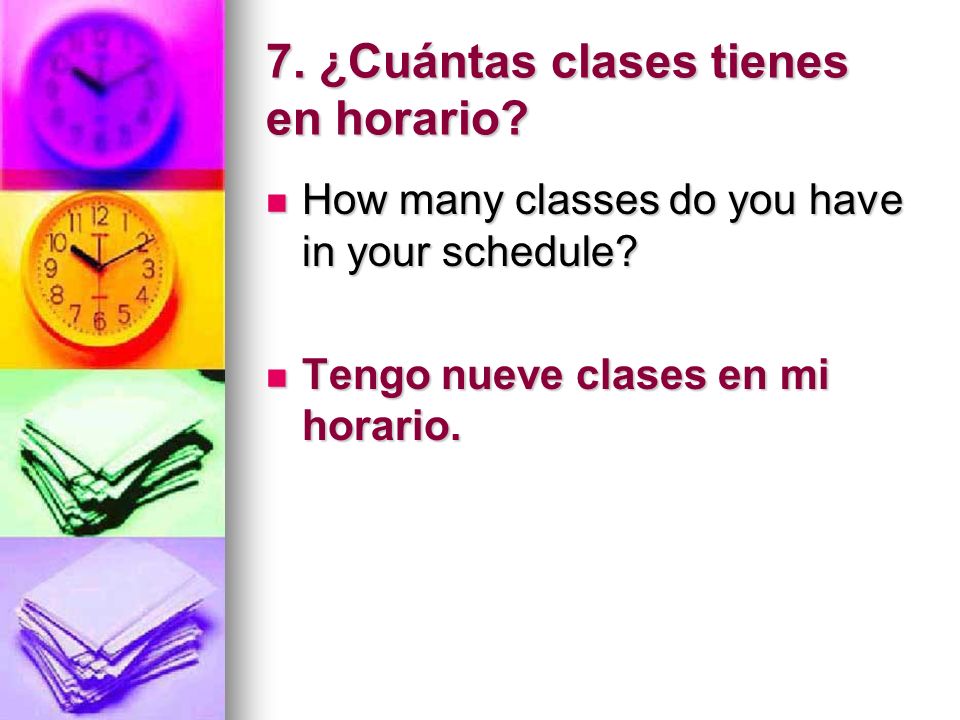 7. ¿Cuántas clases tienes en horario. How many classes do you have in your schedule.