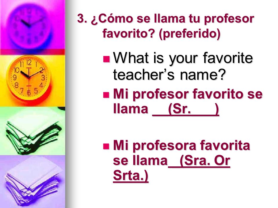 3. ¿Cómo se llama tu profesor favorito. (preferido) What is your favorite teachers name.