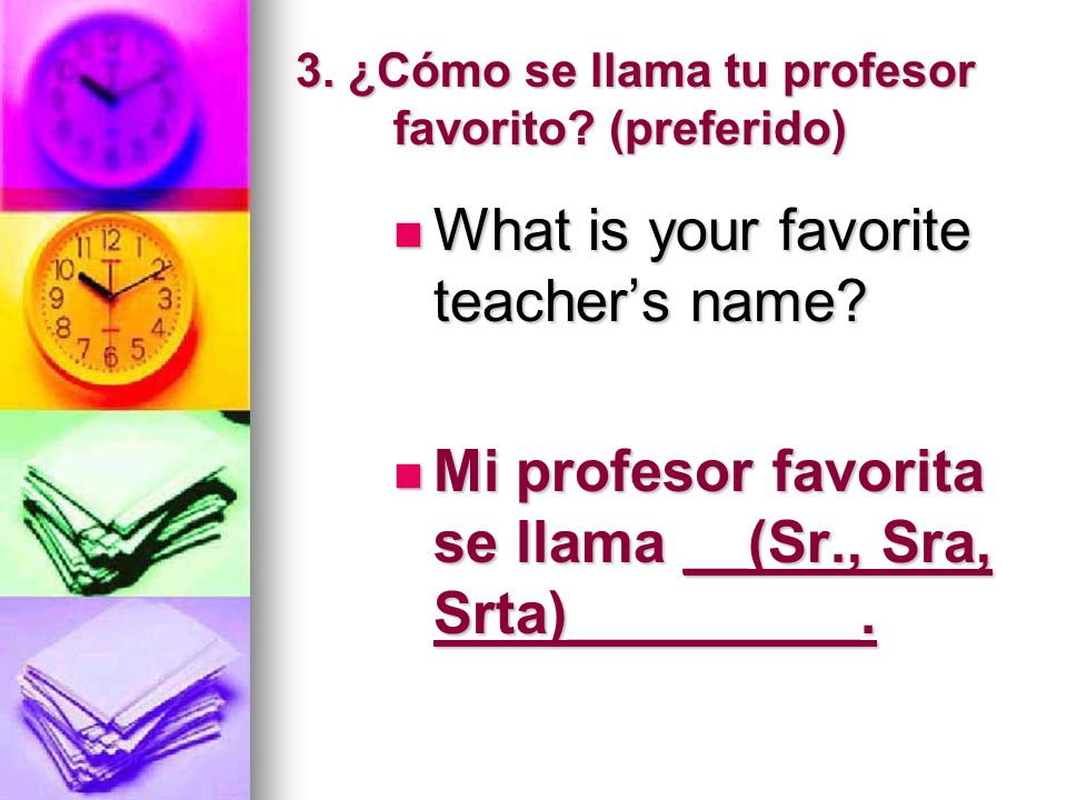 3. ¿Cómo se llama tu profesor favorito. (preferido) What is your favorite teachers name.