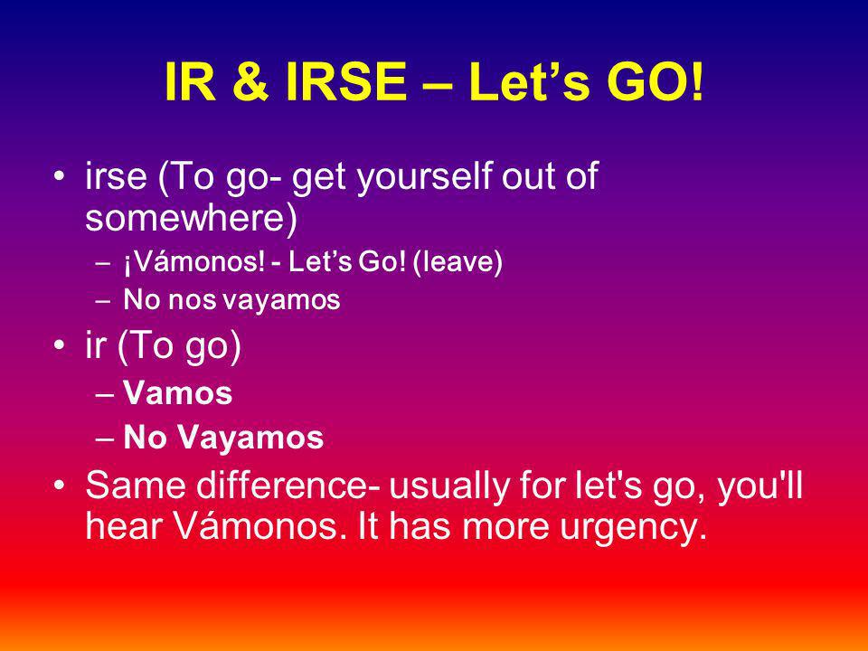 IR & IRSE – Lets GO. irse (To go- get yourself out of somewhere) –¡Vámonos.