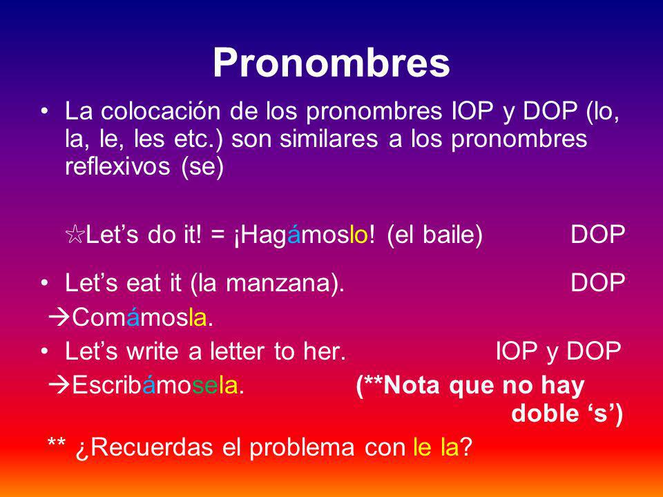 Pronombres La colocación de los pronombres IOP y DOP (lo, la, le, les etc.) son similares a los pronombres reflexivos (se) Lets do it.