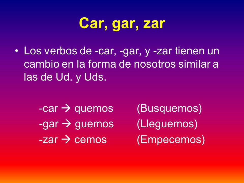 Car, gar, zar Los verbos de -car, -gar, y -zar tienen un cambio en la forma de nosotros similar a las de Ud.