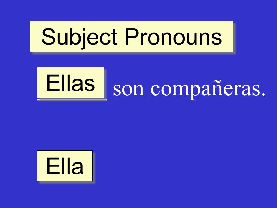 Subject Pronouns ______ son compañeras. Ella Ellas